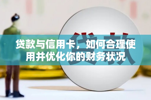 仙游贷款与信用卡，如何合理使用并优化你的财务状况