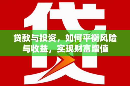 仙游贷款与投资，如何平衡风险与收益，实现财富增值