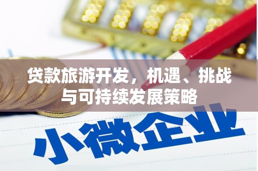 仙游贷款旅游开发，机遇、挑战与可持续发展策略