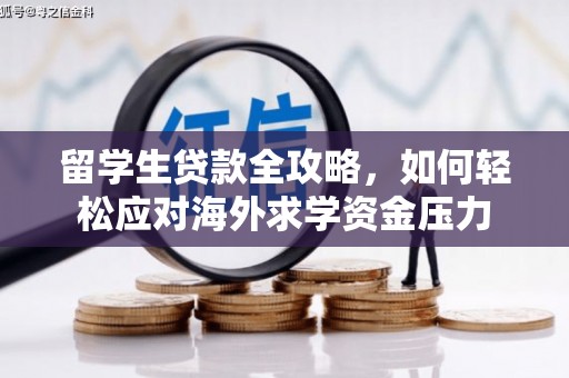 仙游留学生贷款全攻略，如何轻松应对海外求学资金压力