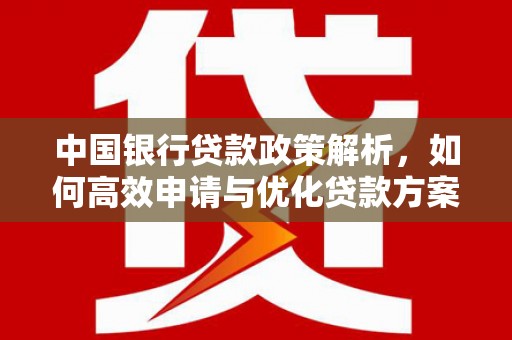 仙游中国银行贷款政策解析，如何高效申请与优化贷款方案