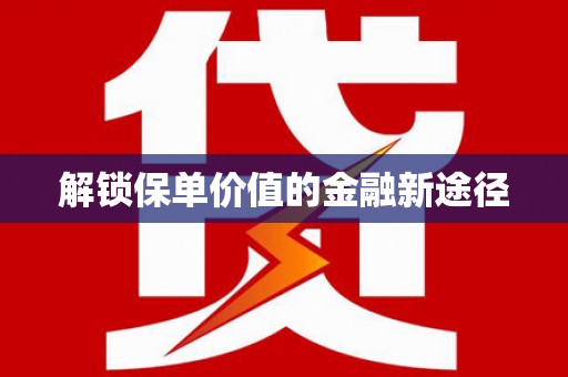 仙游解锁保单价值的金融新途径