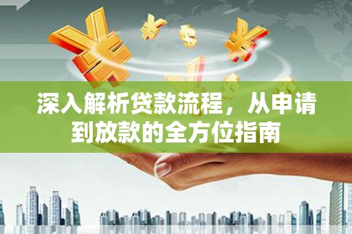 仙游深入解析贷款流程，从申请到放款的全方位指南