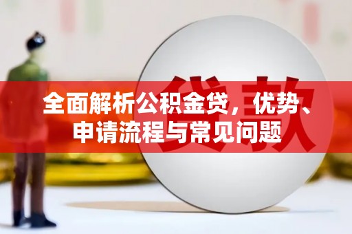 仙游全面解析公积金贷，优势、申请流程与常见问题