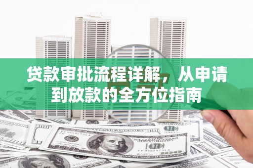 仙游贷款审批流程详解，从申请到放款的全方位指南