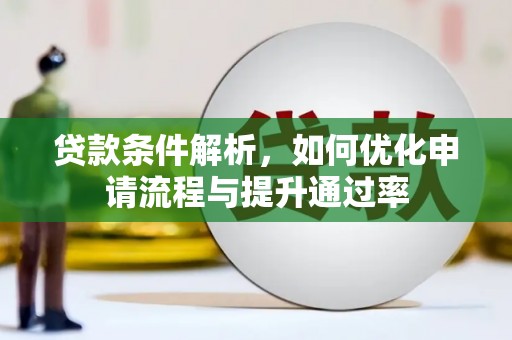 仙游贷款条件解析，如何优化申请流程与提升通过率