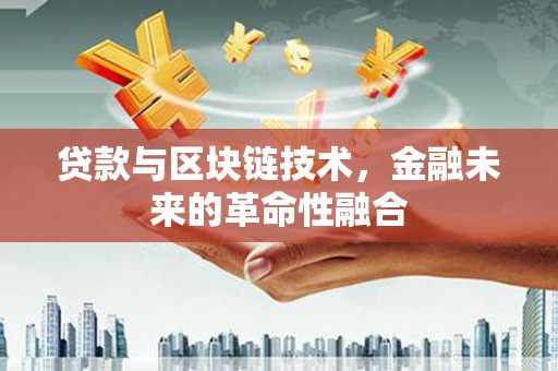 仙游贷款与区块链技术，金融未来的革命性融合
