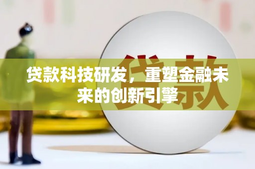 仙游贷款科技研发，重塑金融未来的创新引擎