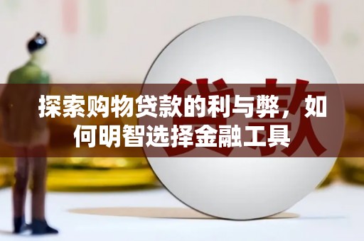 仙游探索购物贷款的利与弊，如何明智选择金融工具