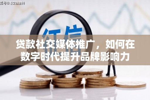 仙游贷款社交媒体推广，如何在数字时代提升品牌影响力