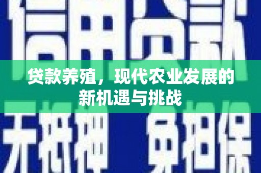 仙游贷款养殖，现代农业发展的新机遇与挑战