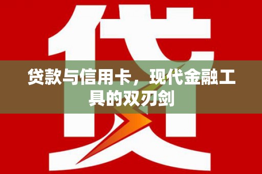 仙游贷款与信用卡，现代金融工具的双刃剑