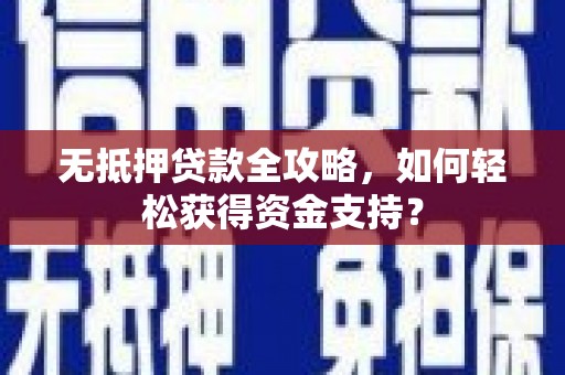 仙游无抵押贷款全攻略，如何轻松获得资金支持？