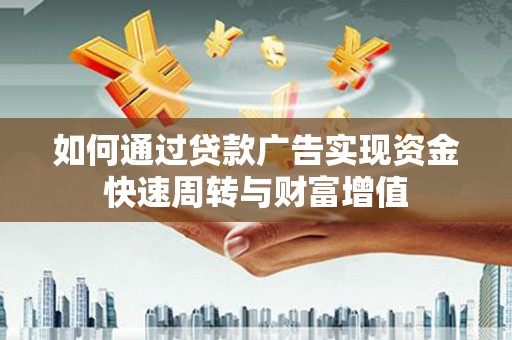 仙游如何通过贷款广告实现资金快速周转与财富增值