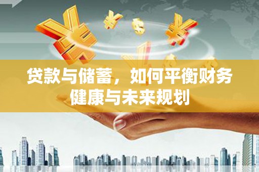 仙游贷款与储蓄，如何平衡财务健康与未来规划