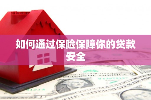 仙游如何通过保险保障你的贷款安全