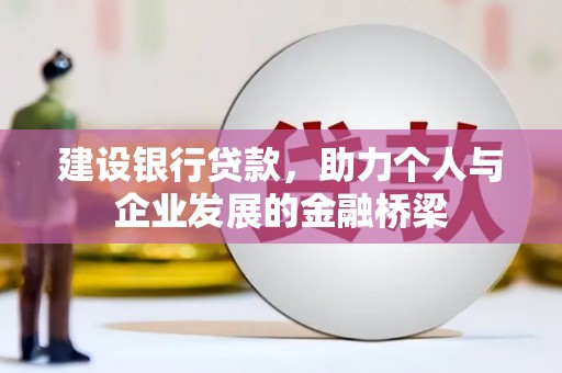 仙游建设银行贷款，助力个人与企业发展的金融桥梁