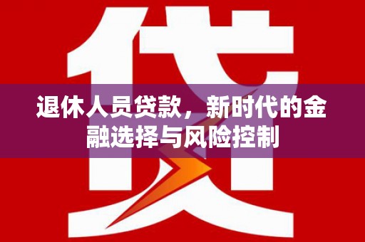 仙游退休人员贷款，新时代的金融选择与风险控制