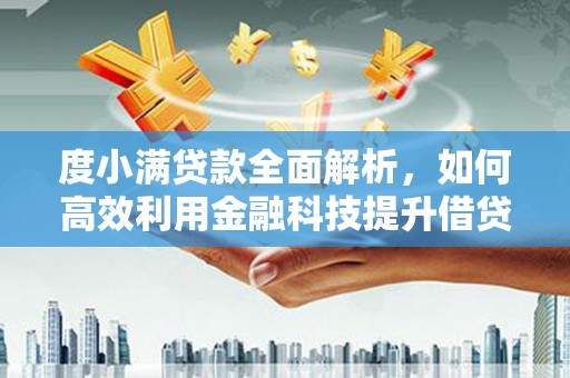 仙游度小满贷款全面解析，如何高效利用金融科技提升借贷体验