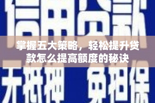 仙游掌握五大策略，轻松提升贷款怎么提高额度的秘诀