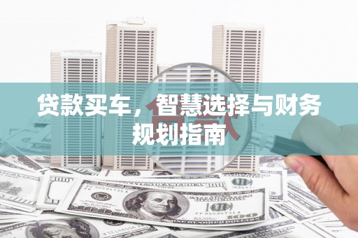 仙游贷款买车，智慧选择与财务规划指南
