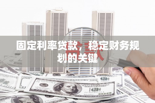 仙游固定利率贷款，稳定财务规划的关键