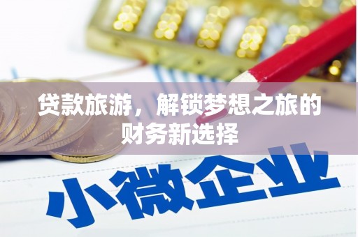 仙游贷款旅游，解锁梦想之旅的财务新选择
