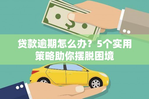 仙游贷款逾期怎么办？5个实用策略助你摆脱困境