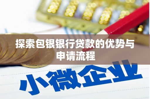 仙游探索包银银行贷款的优势与申请流程