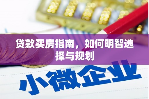 仙游贷款买房指南，如何明智选择与规划
