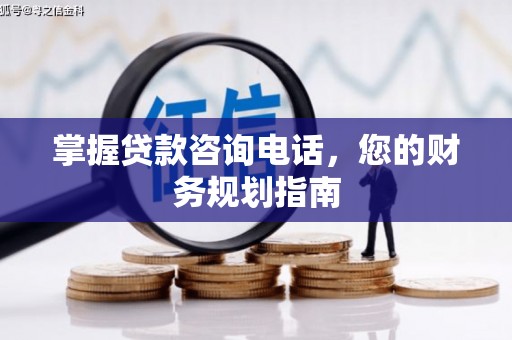 仙游掌握贷款咨询电话，您的财务规划指南