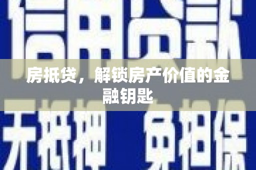 仙游房抵贷，解锁房产价值的金融钥匙