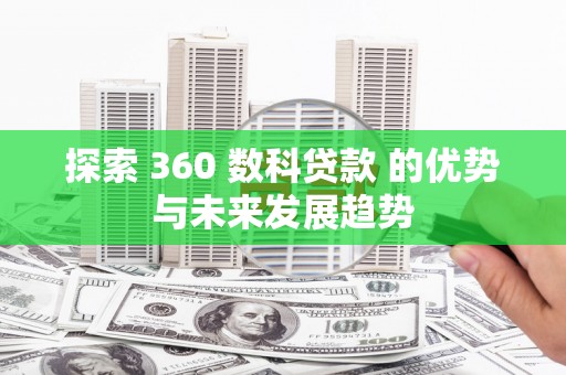 仙游探索 360 数科贷款 的优势与未来发展趋势