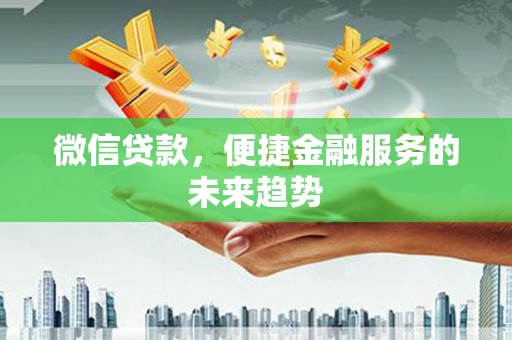 仙游微信贷款，便捷金融服务的未来趋势