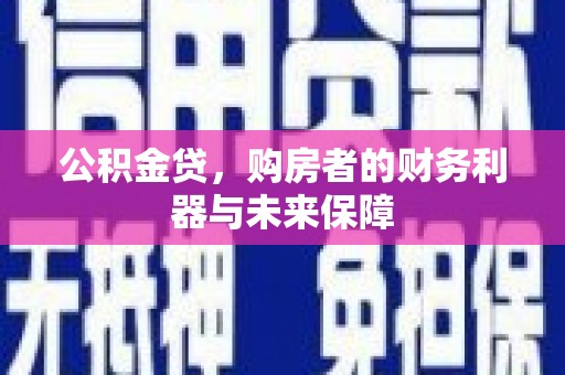 仙游公积金贷，购房者的财务利器与未来保障