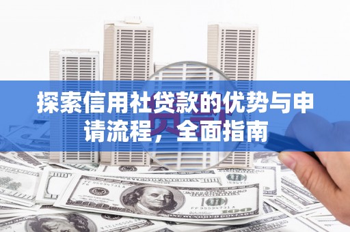仙游探索信用社贷款的优势与申请流程，全面指南