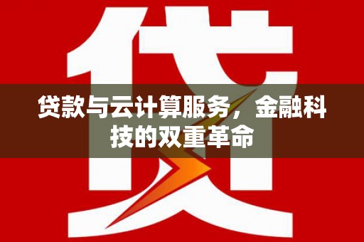 仙游贷款与云计算服务，金融科技的双重革命
