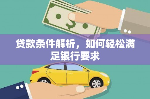 仙游贷款条件解析，如何轻松满足银行要求