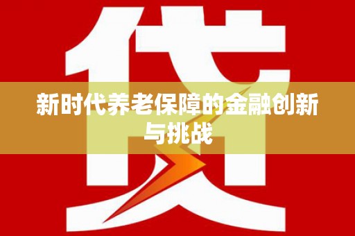 仙游新时代养老保障的金融创新与挑战