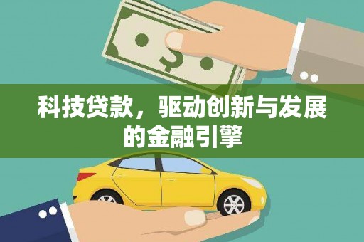 仙游科技贷款，驱动创新与发展的金融引擎