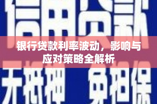 仙游银行贷款利率波动，影响与应对策略全解析