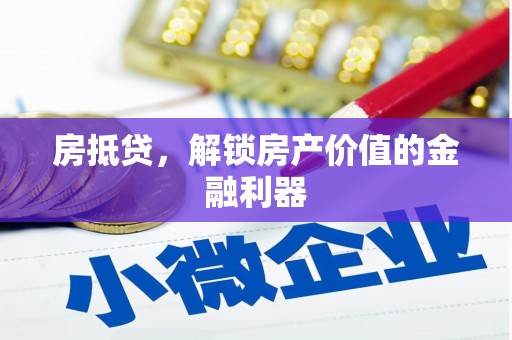 仙游房抵贷，解锁房产价值的金融利器