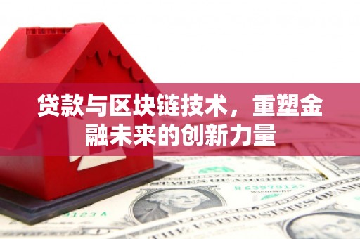 仙游贷款与区块链技术，重塑金融未来的创新力量