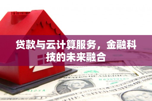 仙游贷款与云计算服务，金融科技的未来融合