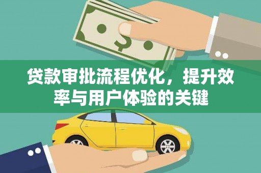 仙游贷款审批流程优化，提升效率与用户体验的关键
