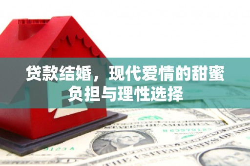 仙游贷款结婚，现代爱情的甜蜜负担与理性选择