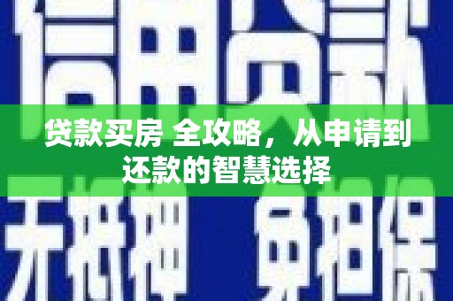 仙游贷款买房 全攻略，从申请到还款的智慧选择