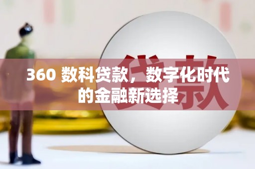 仙游360 数科贷款，数字化时代的金融新选择