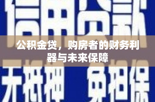仙游公积金贷，购房者的财务利器与未来保障