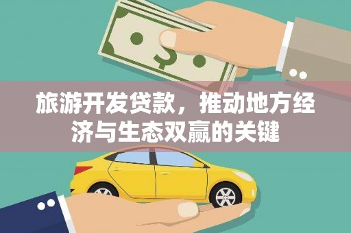 仙游旅游开发贷款，推动地方经济与生态双赢的关键